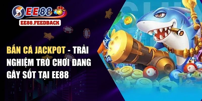 Bắn Cá Jackpot - Trải Nghiệm Trò Chơi Đang Gây Sốt Tại EE88